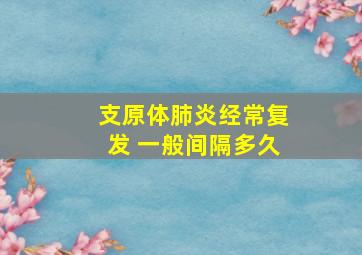 支原体肺炎经常复发 一般间隔多久